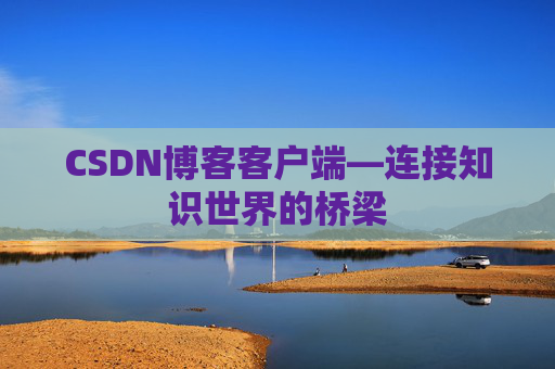 CSDN博客客户端—连接知识世界的桥梁